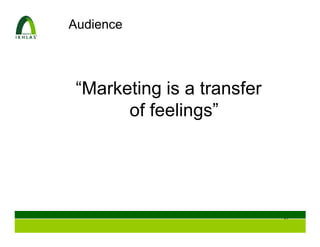 Audience




 “Marketing is a transfer
       of feelings”




                            56
 