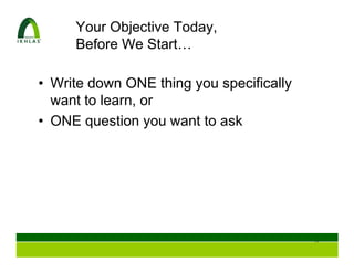 Your Objective Today,
     Before We Start…

• Write down ONE thing you specifically
  want to learn, or
• ONE question you want to ask




                                          6
 