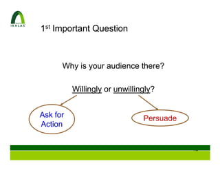 1st Important Question



      Why is your audience there?

          Willingly or unwillingly?


Ask for                        Persuade
Action


                                          64
 