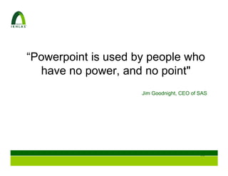 “Powerpoint is used by people who
  have no power, and no point"
                     Jim Goodnight, CEO of SAS




                                           67
 