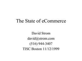 The State of eCommerce

       David Strom
     david@strom.com
      (516) 944-3407
  TISC Boston 11/12/1999
 