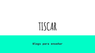 TISCAR
Blogs para enseñar
 