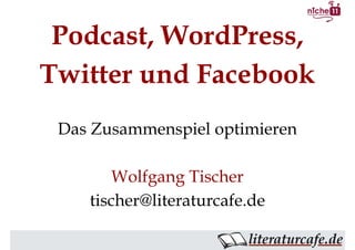 Podcast, WordPress,
Twitter und Facebook
 Das Zusammenspiel optimieren

        Wolfgang Tischer
    tischer@literaturcafe.de
 