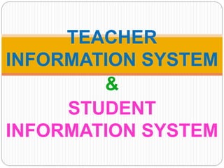 TEACHER
INFORMATION SYSTEM
&
STUDENT
INFORMATION SYSTEM
 