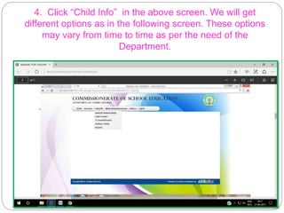 4. Click “Child Info” in the above screen. We will get
different options as in the following screen. These options
may vary from time to time as per the need of the
Department.
 