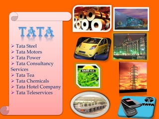  Tata Steel
 Tata Motors
 Tata Power
 Tata Consultancy
Services
 Tata Tea
 Tata Chemicals
 Tata Hotel Company
 Tata Teleservices
 