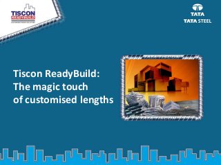 Tiscon ReadyBuild:
The magic touch
of customised lengths
 