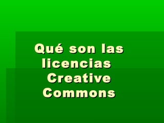 Qué son lasQué son las
licenciaslicencias
CreativeCreative
CommonsCommons
 