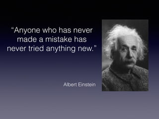 “Anyone who has never 
made a mistake has 
never tried anything new.” 
! 
Albert Einstein 
 