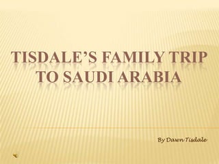 Tisdale’s Family Trip to Saudi Arabia By Dawn Tisdale 