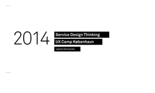 Service Design Thinking
UX Camp København
Jakob Schneider
2014
 