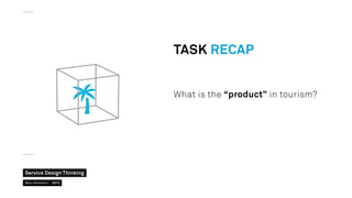 TASK Recap
What is the “product” in tourism?

Service Design Thinking
Marc Stickdorn  2013

 