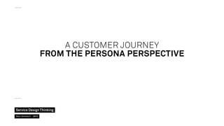 A Customer journey
from the perSona Perspective

Service Design Thinking
Marc Stickdorn  2013

 