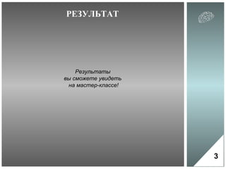 РЕЗУЛЬТАТ 3 Результаты  вы сможете увидеть  на мастер-классе! 