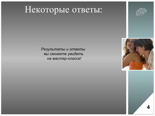 Некоторые ответы: 4 Результаты и ответы  вы сможете увидеть  на мастер-классе! 