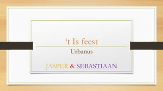 ‘t Is feest
Urbanus
JASPER & SEBASTIAAN

 