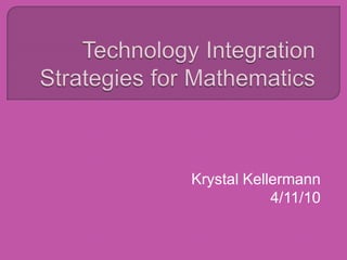 Technology Integration Strategies for Mathematics Krystal Kellermann 4/11/10 