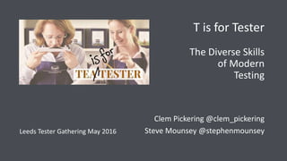 T is for Tester
The Diverse Skills
of Modern
Testing
Clem Pickering @clem_pickering
Steve Mounsey @stephenmounseyLeeds Tester Gathering May 2016
 