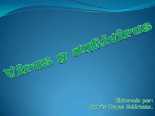 Virus y antivirus Elaborado por: Andrés Reyes Solórzano. 