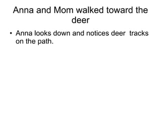 Anna and Mom walked toward the deer Anna looks down and notices deer  tracks on the path. 