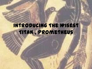 Introducing The Wisest
Titan , Prometheus
 