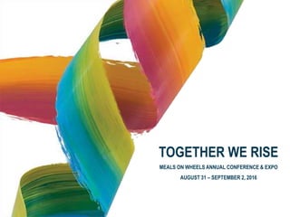 TOGETHER WE RISE
MEALS ON WHEELS ANNUAL CONFERENCE & EXPO
AUGUST 31 – SEPTEMBER 2, 2016
 