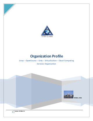 Organization Profile
         Linux – OpenSource – Unix – Virtualization – Cloud Computing
                            Services Organization




                                                                        Kolkata, India




1   www.tislabs.in
 
