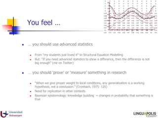 You feel …
 … you should use advanced statistics
 From “my students just loved it” to Structural Equation Modelling
 Bu...