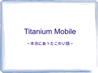 Titanium Mobile
～本当にあったこわい話～
 