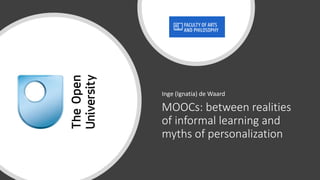 MOOCs: between realities
of informal learning and
myths of personalization
Inge (Ignatia) de Waard
 