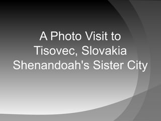 A Photo Visit to
Tisovec, Slovakia
Shenandoah's Sister City
 