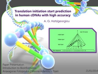 Translation initiation start prediction
in human cDNAs with high accuracy
A. G. Hatzigeorgiou

Paper Presentation
Introduction to Bioinformatics
Anaxagoras Fotopoulos | Marina Adamou - Tzani

21/01/2014

 