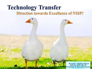 Technology Transfer	Direction towards Excellence of NISP!            Presenter : Shakeel Ahmed Roll No; STP / 08 / 03 Technology & Innovation System 