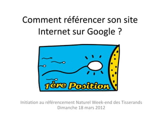 Comment référencer son site
   Internet sur Google ?




Initiation au référencement Naturel Week-end des Tisserands
                    Dimanche 18 mars 2012
 