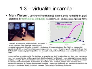 1.3 – virtualité incarnée
●
     Mark Weiser :        vers une informatique calme, plus humaine et plus
     discrète, l'i...