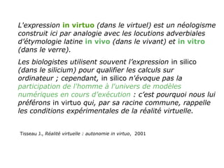 L'expression in virtuo (dans le virtuel) est un néologisme
construit ici par analogie avec les locutions adverbiales
d’éty...
