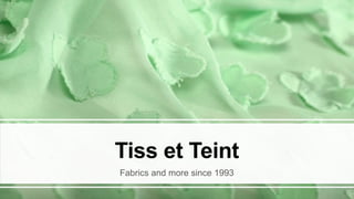1
Tiss et Teint
Fabrics and more since 1993
 