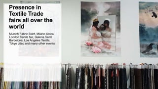 1010
Presence in
Textile Trade
fairs all over the
world
Munich Fabric Start, Milano Unica,
London Textile fair, Galeria Te...
