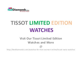 TISSOT LIMITED EDITION
WATCHES
Visit Our Tissot Limited Edition
Watches and More
@
http://feeldiamonds.com/watches-for-men-women-online/tissot-swiss-watches
 
