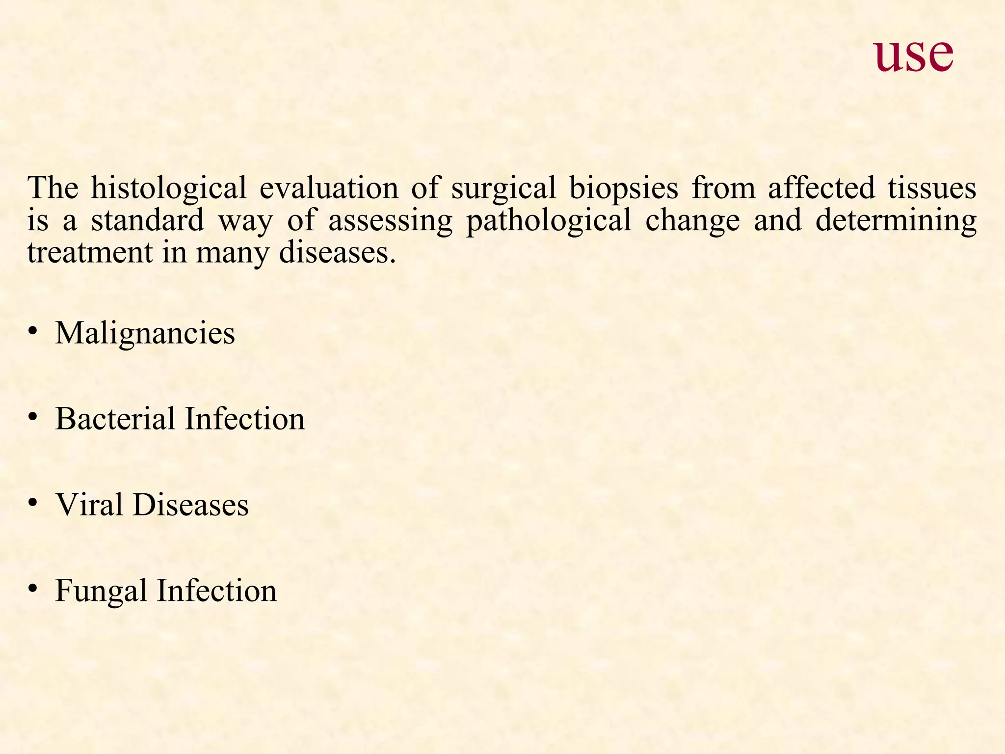 use
The histological evaluation of surgical biopsies from affected tissues
is a standard way of assessing pathological change and determining
treatment in many diseases.
• Malignancies
• Bacterial Infection
• Viral Diseases
• Fungal Infection
 