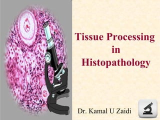 Tissue Processing
in
Histopathology
Dr. Kamal U Zaidi
 