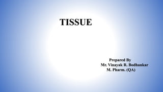 TISSUE
Prepared By
Mr. Vinayak R. Bodhankar
M. Pharm. (QA)
 