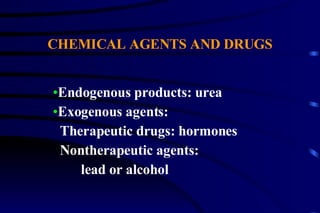 CHEMICAL AGENTS AND DRUGS Endogenous products: urea Exogenous agents: Therapeutic drugs: hormones Nontherapeutic agents:  lead or alcohol 
