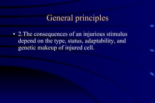 General principles 2.The consequences of an injurious stimulus depend on the type, status, adaptability, and genetic makeup of injured cell. 