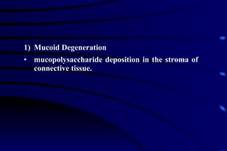 Mucoid Degeneration mucopolysaccharide deposition in the stroma of connective tissue. 