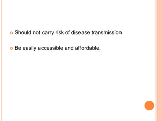  Should not carry risk of disease transmission
 Be easily accessible and affordable.
 
