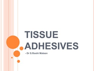 TISSUE
ADHESIVES
- Dr S.Roohi Mateen
 