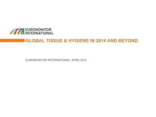 GLOBAL TISSUE & HYGIENE IN 2014 AND BEYOND
EUROMONITOR INTERNATIONAL, APRIL 2015
 