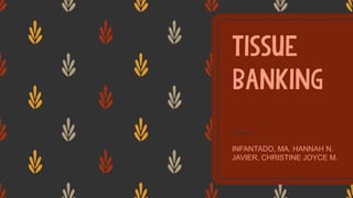TISSUE
BANKING
INFANTADO, MA. HANNAH N.
JAVIER, CHRISTINE JOYCE M.
 