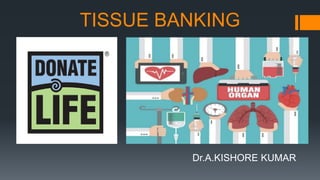 TISSUE BANKING
Dr.A.KISHORE KUMAR
 